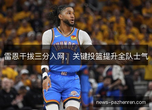 雷恩干拔三分入网，关键投篮提升全队士气